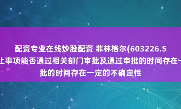 配资专业在线炒股配资 菲林格尔(603226.SH)：控制权转让事项能否通过相关部门审批及通过审批的时间存在一定的不确定性
