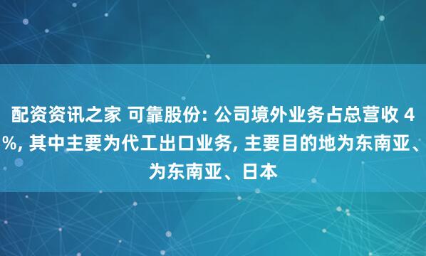 配资资讯之家 可靠股份: 公司境外业务占总营收 41.97%, 其中主要为代工出口业务, 主要目的地为东南亚、日本