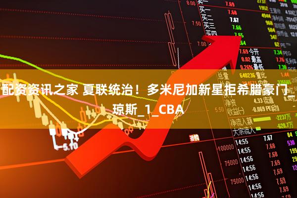 配资资讯之家 夏联统治！多米尼加新星拒希腊豪门_琼斯_1_CBA