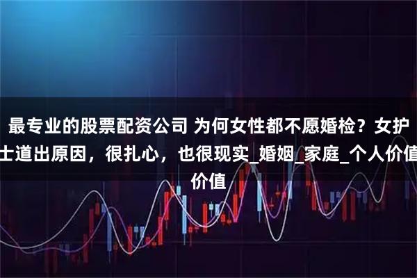 最专业的股票配资公司 为何女性都不愿婚检？女护士道出原因，很扎心，也很现实_婚姻_家庭_个人价值